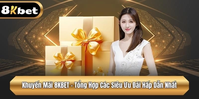 Khuyến Mãi 8KBET - Tổng Hợp Các Siêu Ưu Đãi Hấp Dẫn Nhất